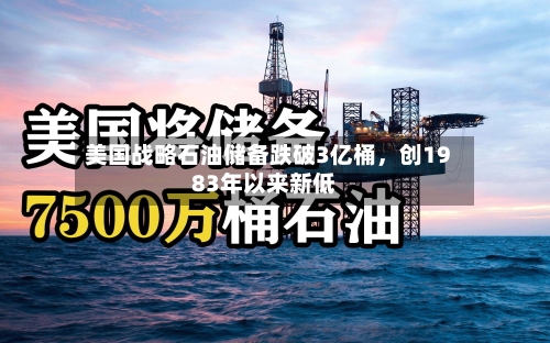 美国战略石油储备跌破3亿桶，创1983年以来新低-第2张图片
