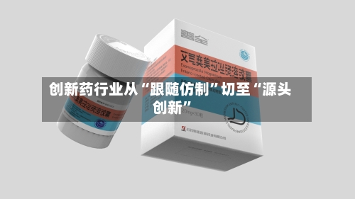 创新药行业从“跟随仿制	”切至“源头创新”-第2张图片