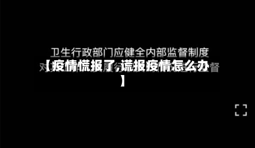 【疫情慌报了,谎报疫情怎么办】