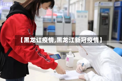 【黑龙讧疫情,黑龙江新冠疫情】-第3张图片