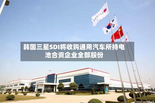 韩国三星SDI将收购通用汽车所持电池合资企业全部股份