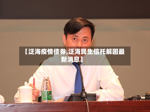 【泛海疫情债券,泛海民生信托解困最新消息】