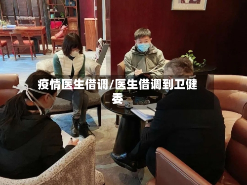 疫情医生借调/医生借调到卫健委-第3张图片
