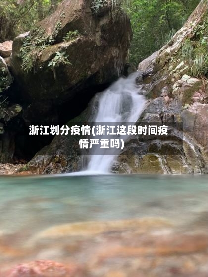 浙江划分疫情(浙江这段时间疫情严重吗)-第2张图片