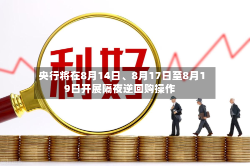 央行将在8月14日、8月17日至8月19日开展隔夜逆回购操作