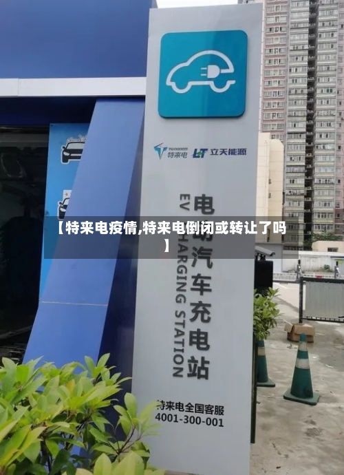 【特来电疫情,特来电倒闭或转让了吗】-第2张图片