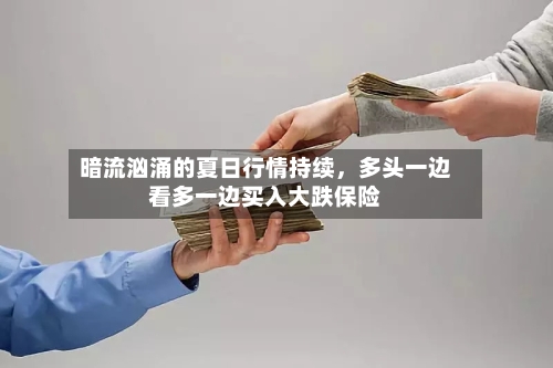 暗流汹涌的夏日行情持续，多头一边看多一边买入大跌保险