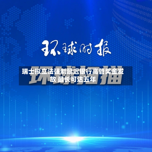 瑞士拟立法强制延迟银行高管奖金发放 最长可达五年