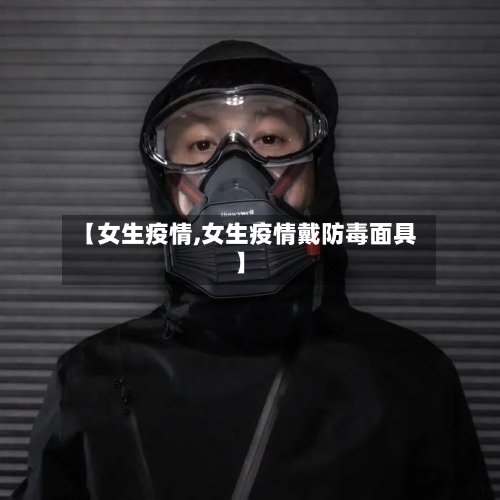 【女生疫情,女生疫情戴防毒面具】