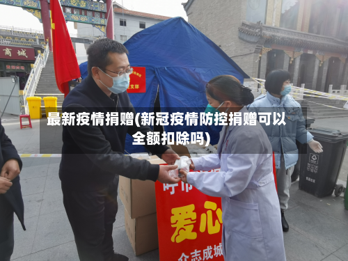 最新疫情捐赠(新冠疫情防控捐赠可以全额扣除吗)-第2张图片