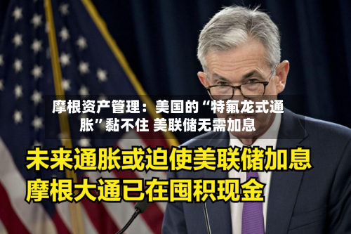 摩根资产管理：美国的“特氟龙式通胀”黏不住 美联储无需加息