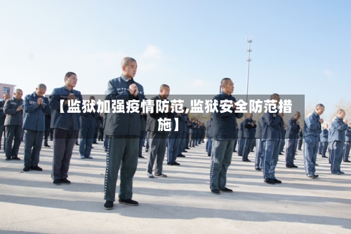【监狱加强疫情防范,监狱安全防范措施】