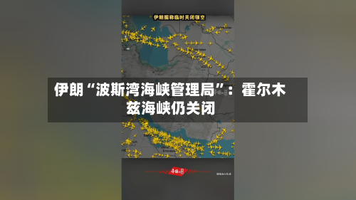 伊朗“波斯湾海峡管理局”：霍尔木兹海峡仍关闭