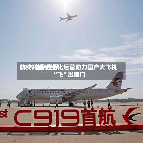 C919首条世界航线开通 商业化运营助力国产大飞机“飞”出国门-第2张图片