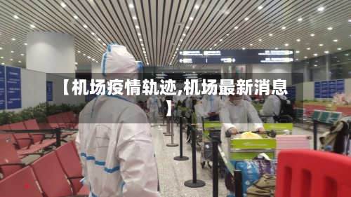 【机场疫情轨迹,机场最新消息】