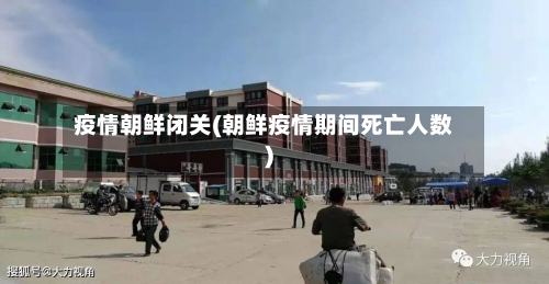 疫情朝鲜闭关(朝鲜疫情期间死亡人数)-第2张图片
