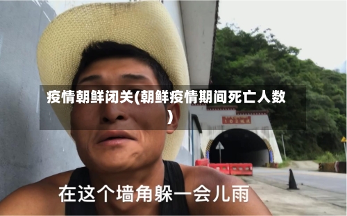 疫情朝鲜闭关(朝鲜疫情期间死亡人数)