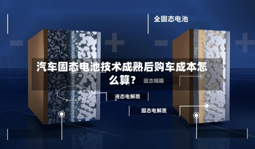 汽车固态电池技术成熟后购车成本怎么算？