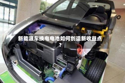 新能源车换电电池如何创造新收益点?-第3张图片