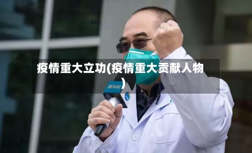 疫情重大立功(疫情重大贡献人物)-第2张图片