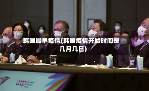 韩国最早疫情(韩国疫情开始时间是几月几日)