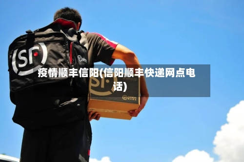 疫情顺丰信阳(信阳顺丰快递网点电话)-第2张图片