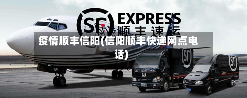 疫情顺丰信阳(信阳顺丰快递网点电话)