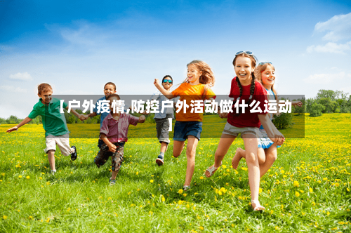 【户外疫情,防控户外活动做什么运动】