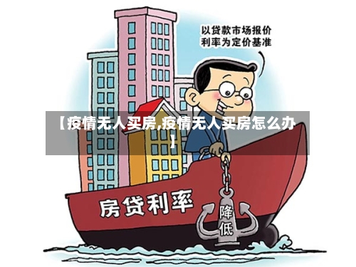 【疫情无人买房,疫情无人买房怎么办】