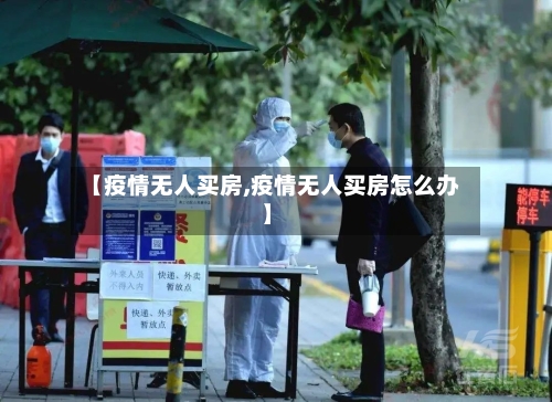 【疫情无人买房,疫情无人买房怎么办】-第2张图片