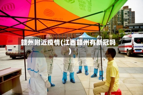 赣州附近疫情(江西赣州有新冠吗)-第2张图片
