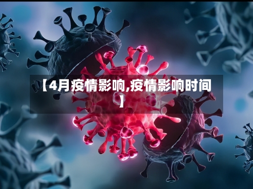 【4月疫情影响,疫情影响时间】-第2张图片