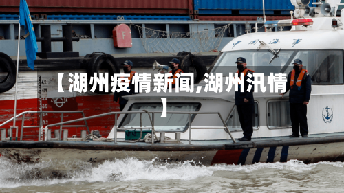 【湖州疫情新闻,湖州汛情】