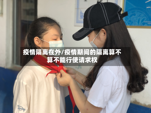 疫情隔离在外/疫情期间的隔离算不算不能行使请求权-第2张图片