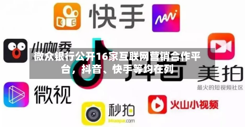 微众银行公开16家互联网营销合作平台，抖音	、快手等均在列-第3张图片