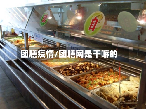 团膳疫情/团膳网是干嘛的