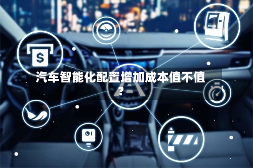 汽车智能化配置增加成本值不值？