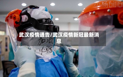 武汉疫情通告/武汉疫情新冠最新消息
