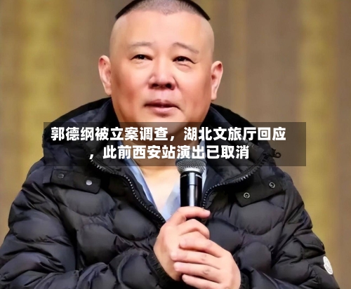 郭德纲被立案调查	，湖北文旅厅回应，此前西安站演出已取消-第2张图片