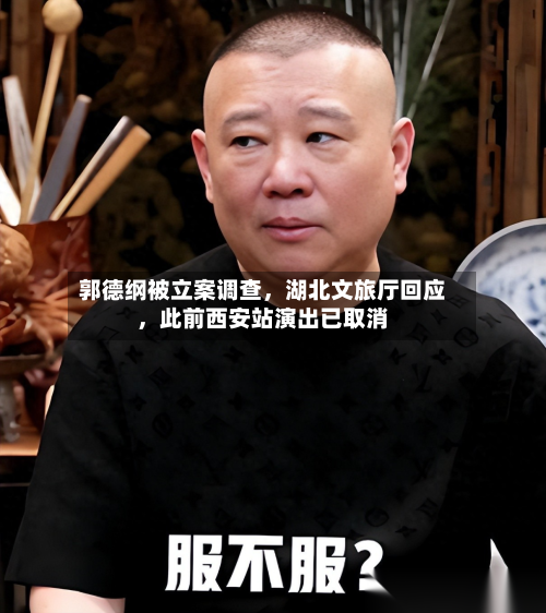 郭德纲被立案调查，湖北文旅厅回应，此前西安站演出已取消