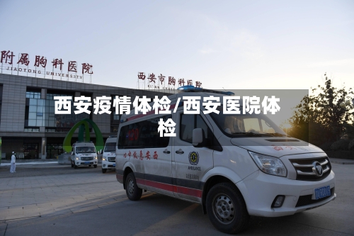 西安疫情体检/西安医院体检