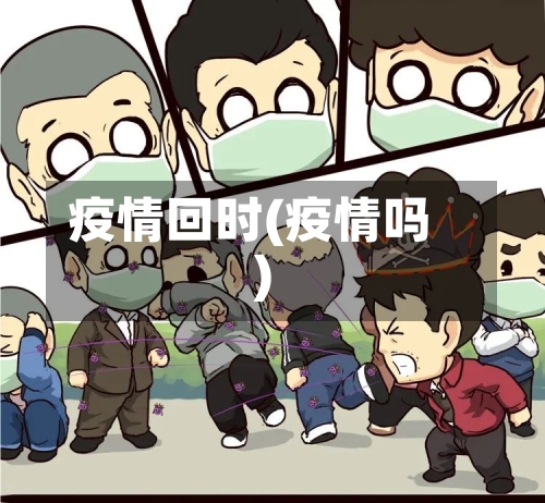 疫情回时(疫情吗)-第2张图片