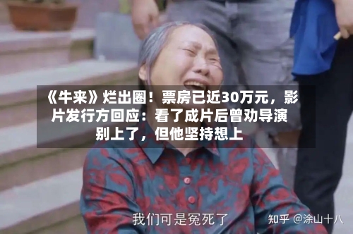 《牛来》烂出圈！票房已近30万元，影片发行方回应：看了成片后曾劝导演别上了，但他坚持想上-第3张图片