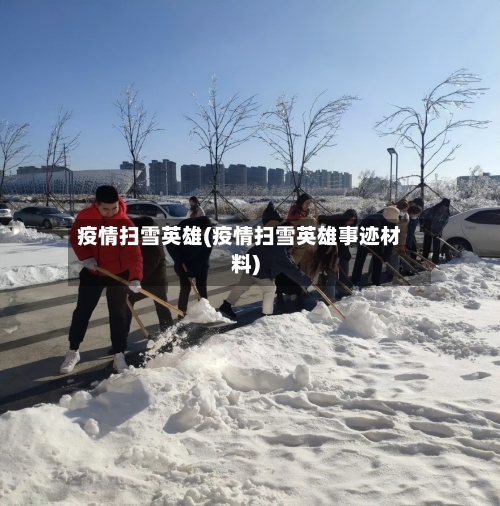 疫情扫雪英雄(疫情扫雪英雄事迹材料)-第2张图片