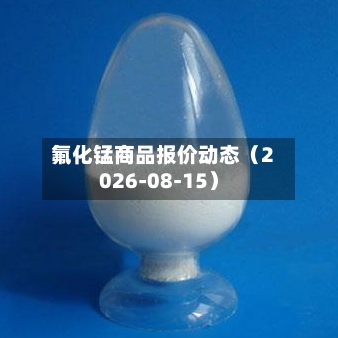 氟化锰商品报价动态（2026-08-15）-第2张图片