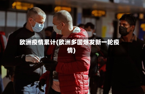 欧洲疫情累计(欧洲多国爆发新一轮疫情)-第2张图片