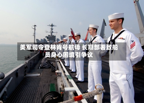 美军司令登林肯号航母 长期部署致船员身心困境引争议-第2张图片