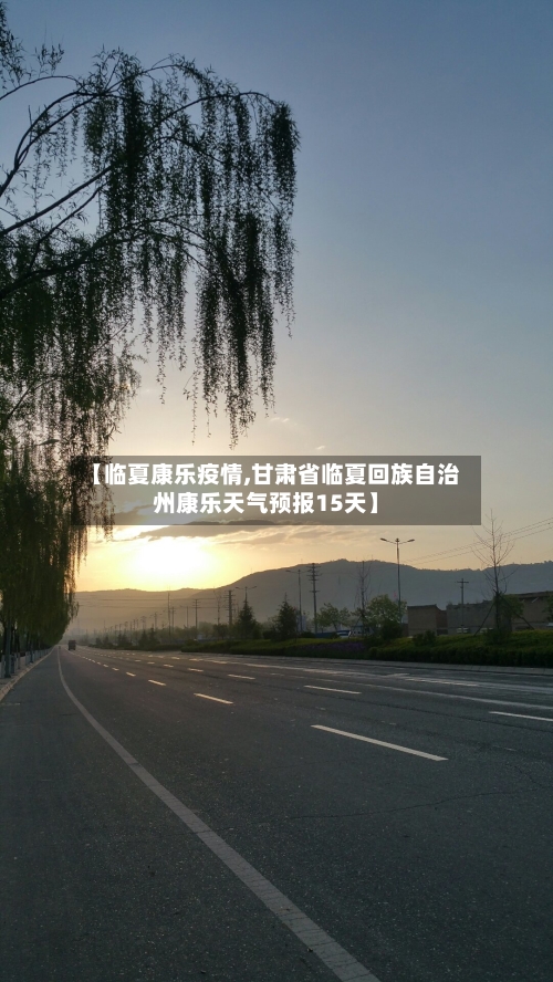 【临夏康乐疫情,甘肃省临夏回族自治州康乐天气预报15天】-第2张图片