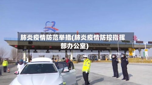 肺炎疫情防范举措(肺炎疫情防控指挥部办公室)-第2张图片