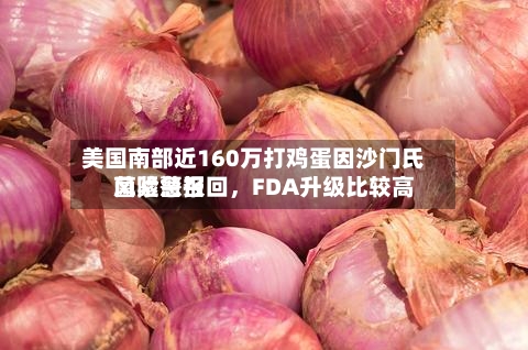 美国南部近160万打鸡蛋因沙门氏菌紧急召回	，FDA升级比较高风险警报-第2张图片